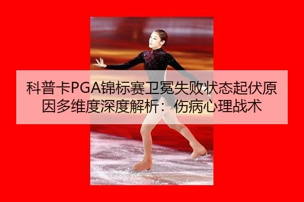 科普卡PGA锦标赛卫冕失败状态起伏原因多维度深度解析：伤病心理战术