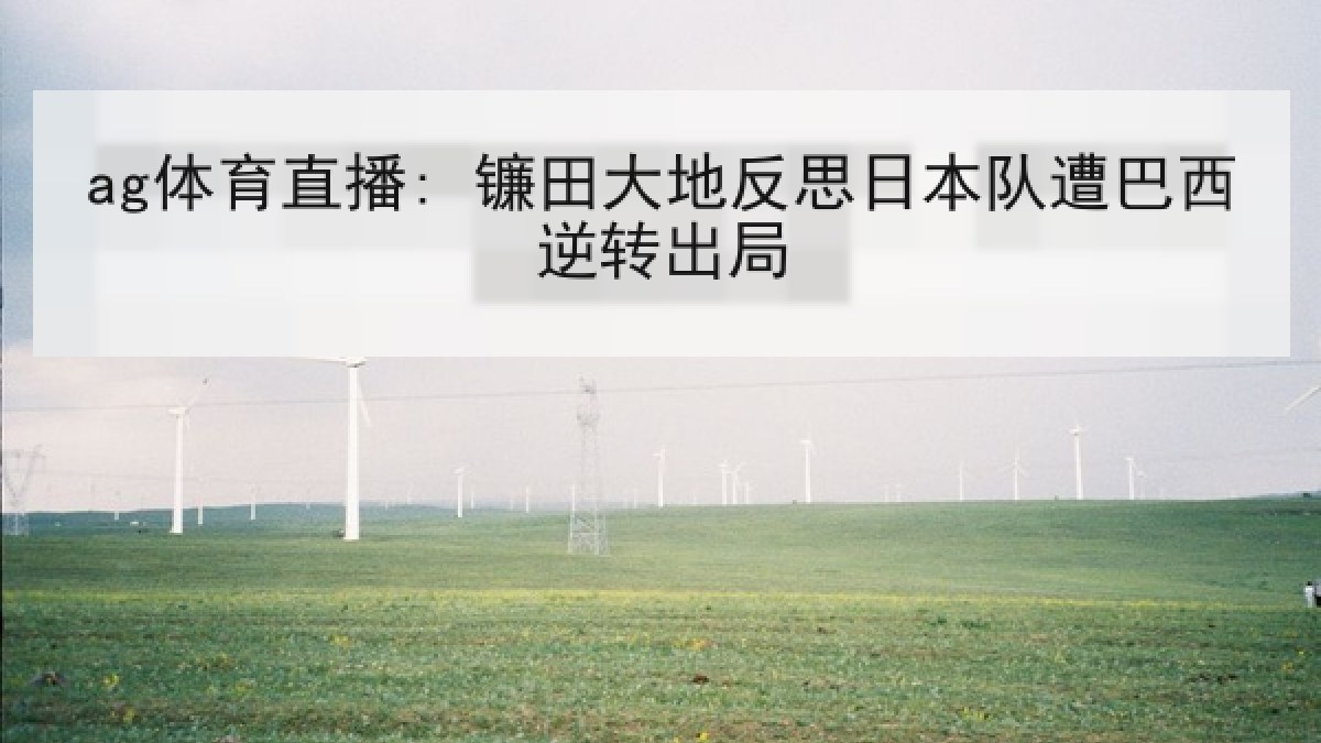 ag体育直播: 镰田大地反思日本队遭巴西逆转出局