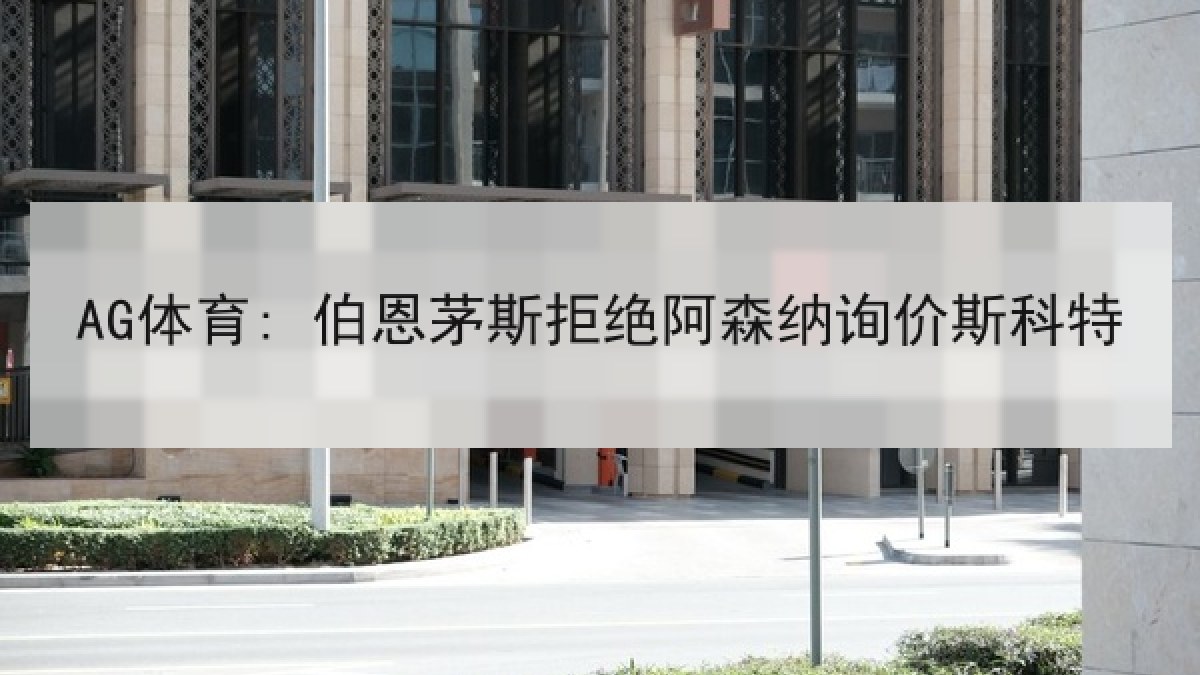 AG体育: 伯恩茅斯拒绝阿森纳询价斯科特