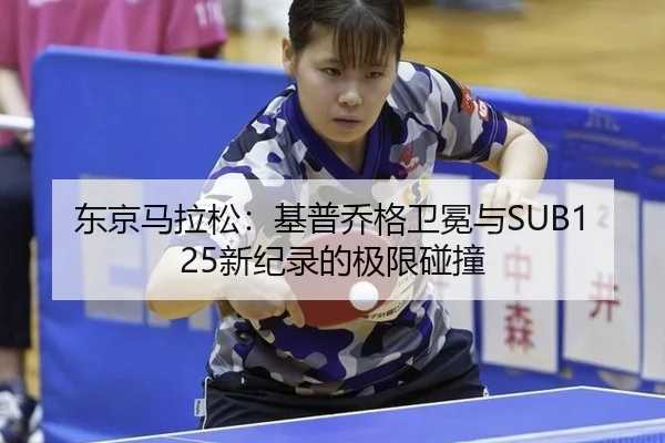 东京马拉松：基普乔格卫冕与SUB125新纪录的极限碰撞