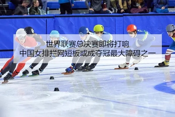 世界联赛总决赛即将打响 中国女排拦网短板或成夺冠最大障碍之一