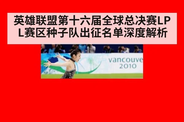 英雄联盟第十六届全球总决赛LPL赛区种子队出征名单深度解析