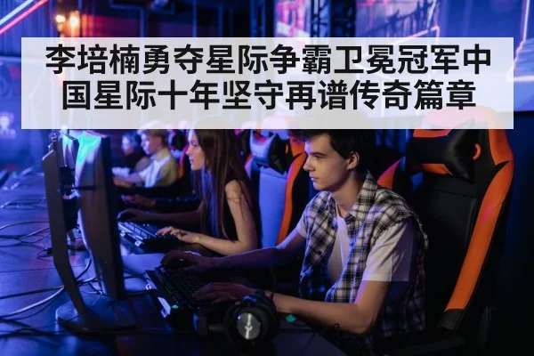 李培楠勇夺星际争霸卫冕冠军中国星际十年坚守再谱传奇篇章