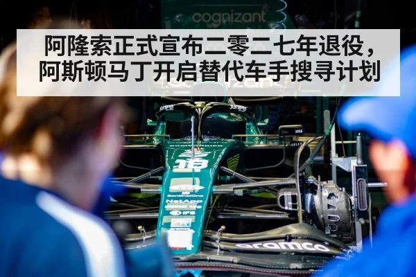 阿隆索正式宣布二零二七年退役，阿斯顿马丁开启替代车手搜寻计划
